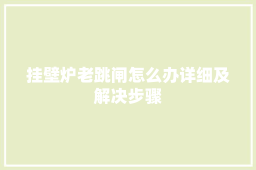 挂壁炉老跳闸怎么办详细及解决步骤 洁具维修