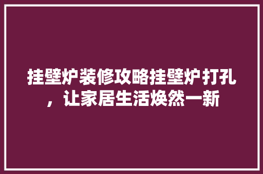 挂壁炉装修攻略挂壁炉打孔，让家居生活焕然一新 翻新改色