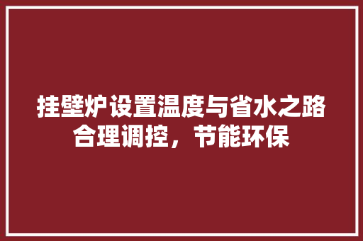 挂壁炉设置温度与省水之路合理调控，节能环保 装修设计