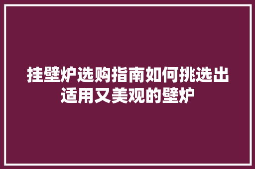 挂壁炉选购指南如何挑选出适用又美观的壁炉 家电维护