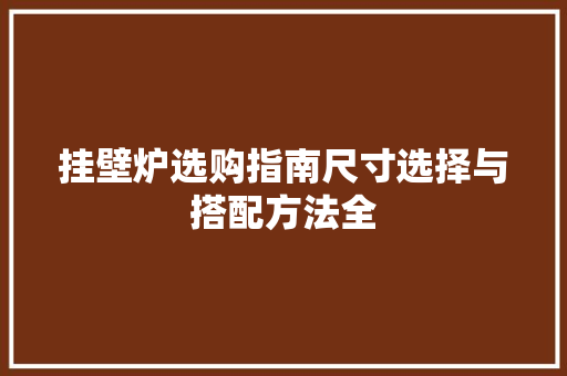 挂壁炉选购指南尺寸选择与搭配方法全 冰箱