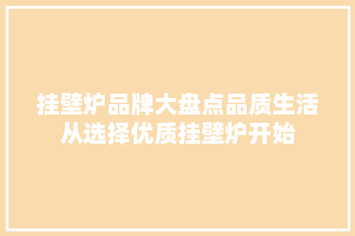 挂壁炉品牌大盘点品质生活从选择优质挂壁炉开始 家电维护