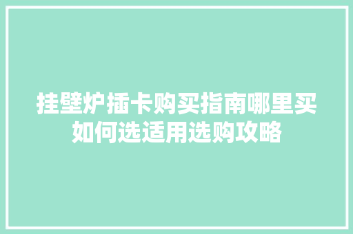 挂壁炉插卡购买指南哪里买如何选适用选购攻略 洁具维修