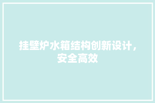 挂壁炉水箱结构创新设计，安全高效 家具修理