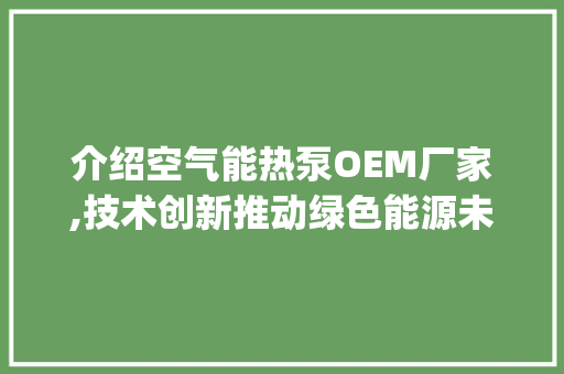 介绍空气能热泵OEM厂家,技术创新推动绿色能源未来_空气能热泵oem厂家 介绍空气能热泵OEM厂家,技术创新推动绿色能源未来_空气能热泵oem厂家 局部翻新