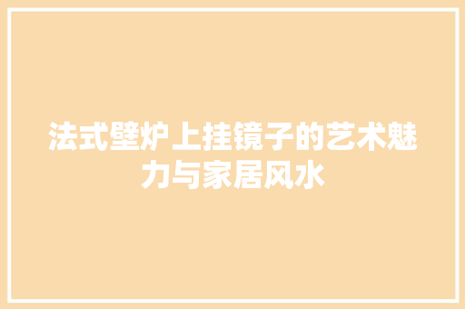 法式壁炉上挂镜子的艺术魅力与家居风水 空调