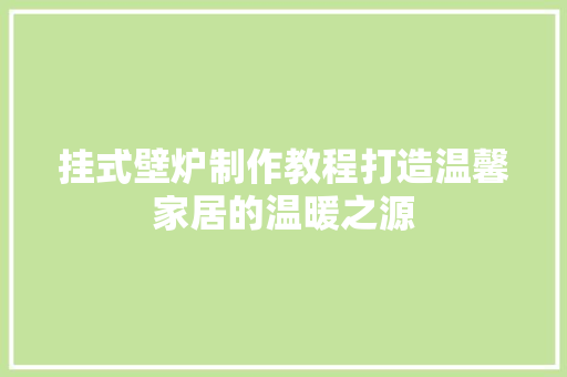 挂式壁炉制作教程打造温馨家居的温暖之源 局部翻新