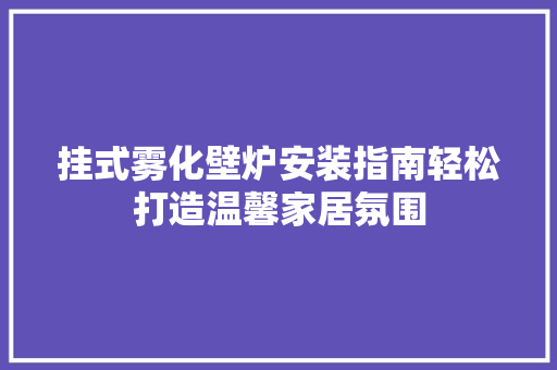 挂式雾化壁炉安装指南轻松打造温馨家居氛围 空调