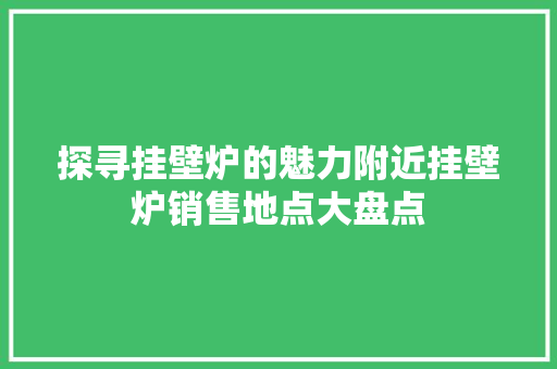探寻挂壁炉的魅力附近挂壁炉销售地点大盘点 装修设计