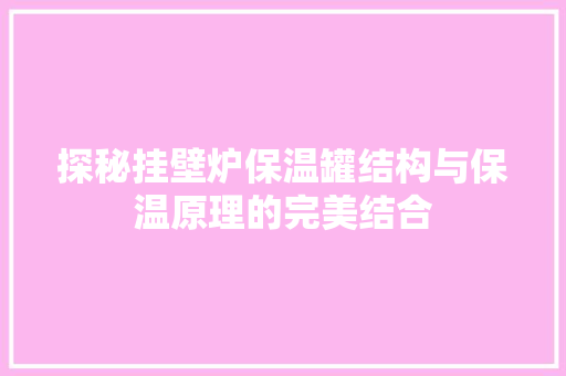 探秘挂壁炉保温罐结构与保温原理的完美结合 家具修理