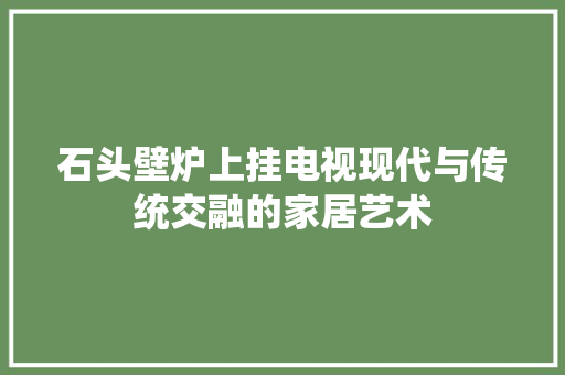 石头壁炉上挂电视现代与传统交融的家居艺术 冰箱