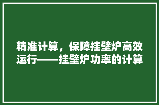 精准计算，保障挂壁炉高效运行——挂壁炉功率的计算方法与重要 贴膜