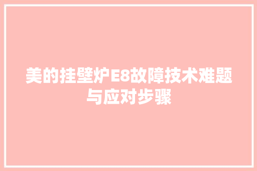 美的挂壁炉E8故障技术难题与应对步骤 龙头管件