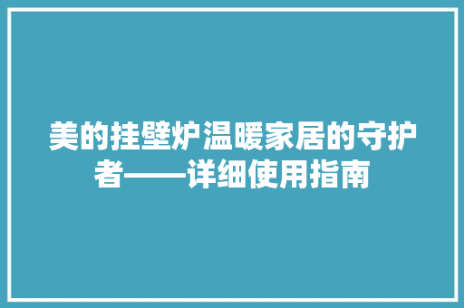 美的挂壁炉温暖家居的守护者——详细使用指南 家电维护