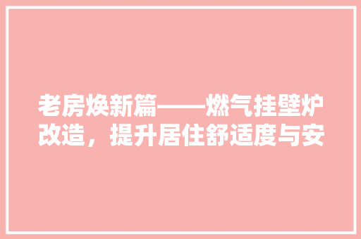 老房焕新篇——燃气挂壁炉改造，提升居住舒适度与安全 水电维修