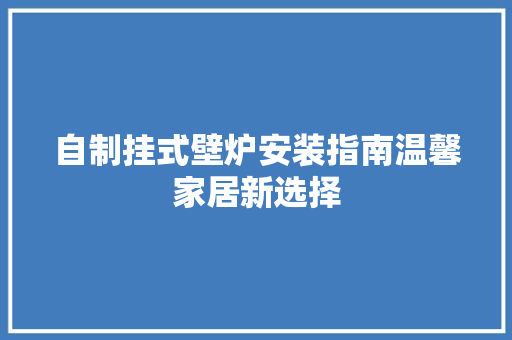自制挂式壁炉安装指南温馨家居新选择 龙头管件