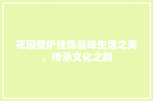 花园壁炉挂饰品味生活之美，传承文化之韵 热水器