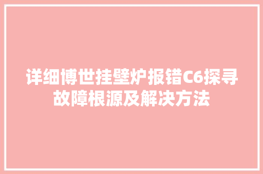 详细博世挂壁炉报错C6探寻故障根源及解决方法 局部翻新