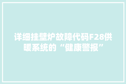 详细挂壁炉故障代码F28供暖系统的“健康警报” 热水器
