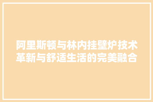 阿里斯顿与林内挂壁炉技术革新与舒适生活的完美融合 冰箱