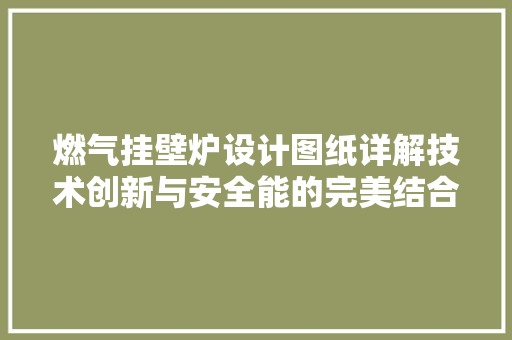 燃气挂壁炉设计图纸详解技术创新与安全能的完美结合 局部翻新