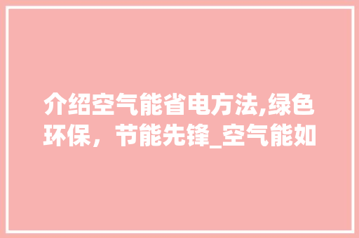 介绍空气能省电方法,绿色环保，节能先锋_空气能如何才省电 介绍空气能省电方法,绿色环保，节能先锋_空气能如何才省电 局部翻新