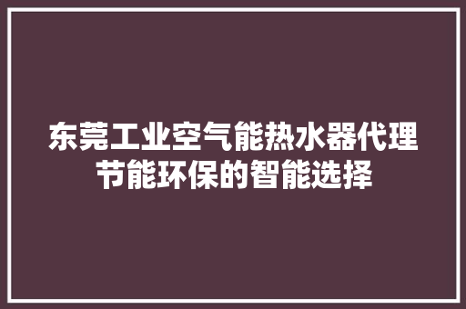 东莞工业空气能热水器代理节能环保的智能选择 清洁保养