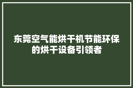 东莞空气能烘干机节能环保的烘干设备引领者 龙头管件