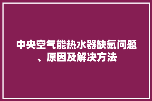 中央空气能热水器缺氟问题、原因及解决方法 家电维护