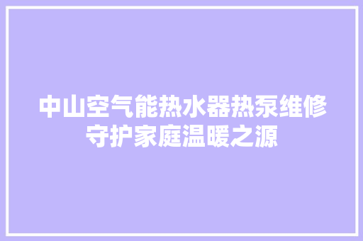 中山空气能热水器热泵维修守护家庭温暖之源 龙头管件