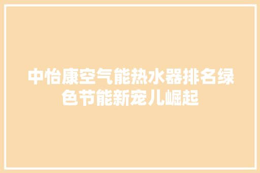中怡康空气能热水器排名绿色节能新宠儿崛起 装修设计