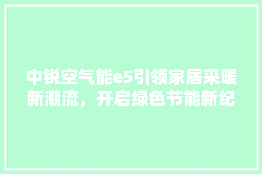 中锐空气能e5引领家居采暖新潮流，开启绿色节能新纪元 贴膜