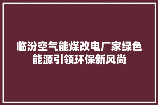 临汾空气能煤改电厂家绿色能源引领环保新风尚 旧房改造