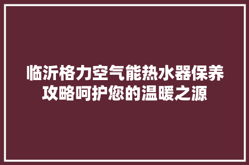 临沂格力空气能热水器保养攻略呵护您的温暖之源 灯具安装