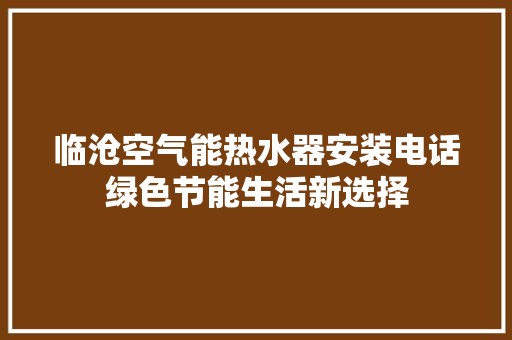临沧空气能热水器安装电话绿色节能生活新选择 清洁保养