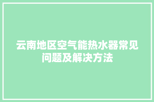 云南地区空气能热水器常见问题及解决方法 冰箱