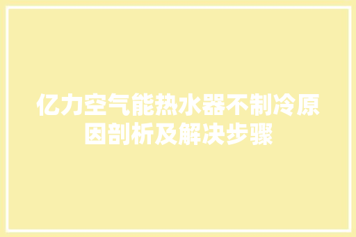 亿力空气能热水器不制冷原因剖析及解决步骤 冰箱