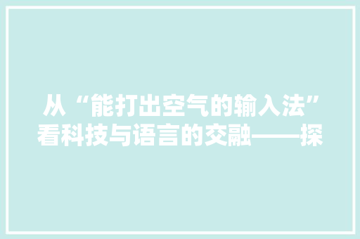 从“能打出空气的输入法”看科技与语言的交融——探索智能输入法的创新与挑战 龙头管件