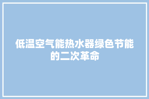 低温空气能热水器绿色节能的二次革命 翻新改色