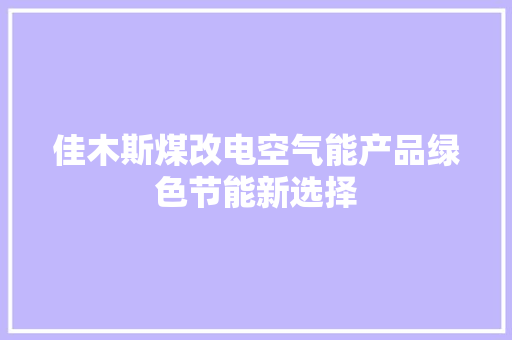 佳木斯煤改电空气能产品绿色节能新选择 翻新改色