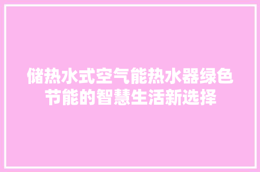 储热水式空气能热水器绿色节能的智慧生活新选择 洁具维修