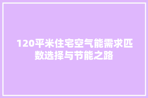 120平米住宅空气能需求匹数选择与节能之路 家具修理
