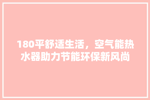 180平舒适生活，空气能热水器助力节能环保新风尚 洗衣机