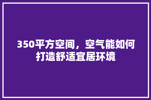 350平方空间，空气能如何打造舒适宜居环境 冰箱