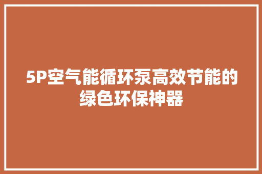 5P空气能循环泵高效节能的绿色环保神器 洁具维修