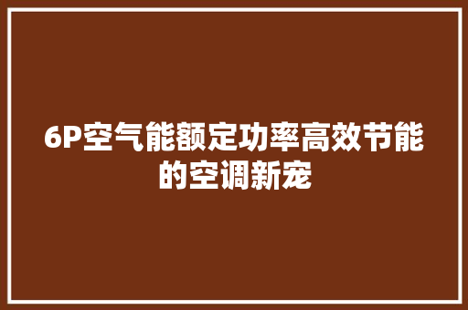 6P空气能额定功率高效节能的空调新宠 家具修理