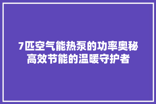 7匹空气能热泵的功率奥秘高效节能的温暖守护者 装修设计