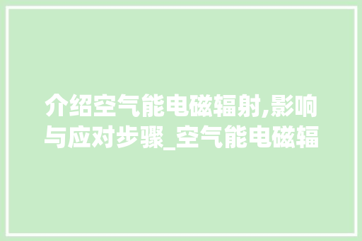 介绍空气能电磁辐射,影响与应对步骤_空气能电磁辐射 热水器 介绍空气能电磁辐射,影响与应对步骤_空气能电磁辐射 介绍空气能电磁辐射,影响与应对步骤_空气能电磁辐射 热水器