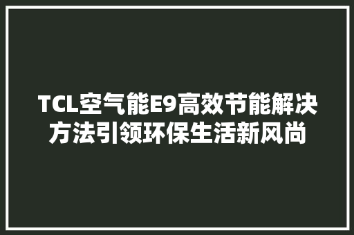 TCL空气能E9高效节能解决方法引领环保生活新风尚 洗衣机