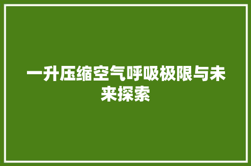 一升压缩空气呼吸极限与未来探索 空调